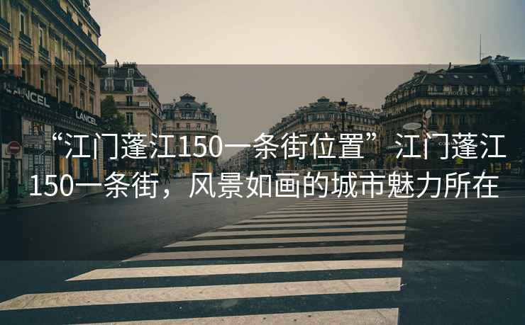 “江门蓬江150一条街位置”江门蓬江150一条街，风景如画的城市魅力所在