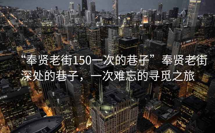 “奉贤老街150一次的巷子”奉贤老街深处的巷子，一次难忘的寻觅之旅