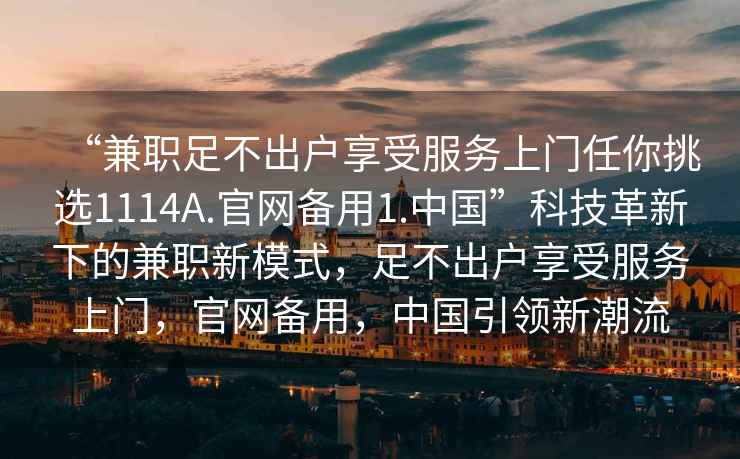 “兼职足不出户享受服务上门任你挑选1114A.官网备用1.中国”科技革新下的兼职新模式，足不出户享受服务上门，官网备用，中国引领新潮流