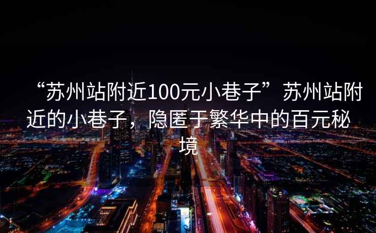 “苏州站附近100元小巷子”苏州站附近的小巷子，隐匿于繁华中的百元秘境