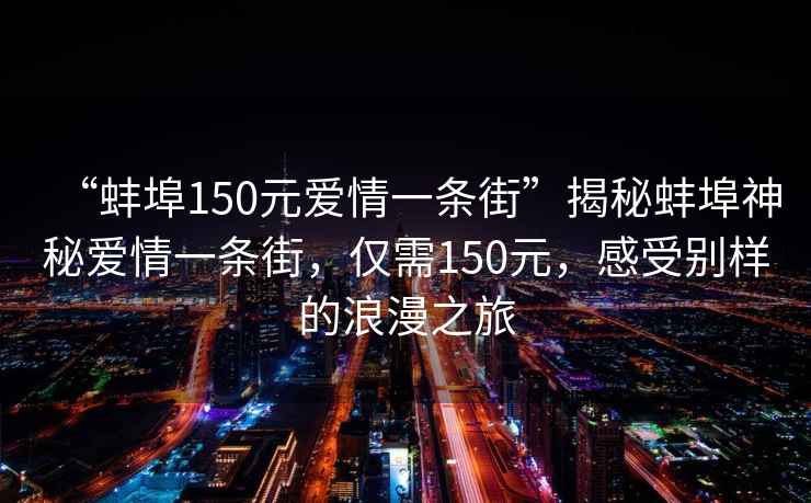 “蚌埠150元爱情一条街”揭秘蚌埠神秘爱情一条街，仅需150元，感受别样的浪漫之旅