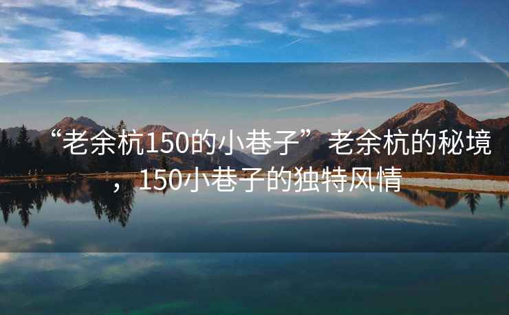 “老余杭150的小巷子”老余杭的秘境，150小巷子的独特风情