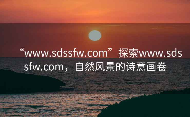 “www.sdssfw.com”探索www.sdssfw.com，自然风景的诗意画卷