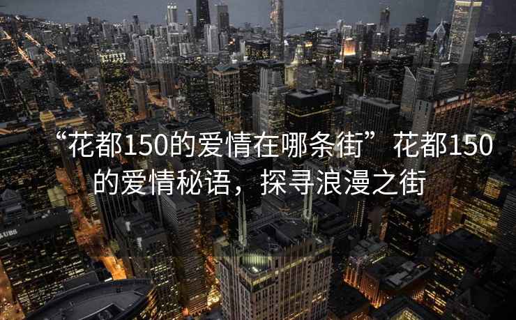 “花都150的爱情在哪条街”花都150的爱情秘语，探寻浪漫之街