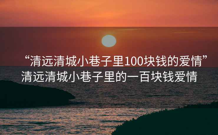 “清远清城小巷子里100块钱的爱情”清远清城小巷子里的一百块钱爱情