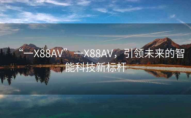 “一X88AV”一X88AV，引领未来的智能科技新标杆