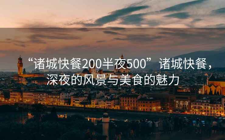 “诸城快餐200半夜500”诸城快餐，深夜的风景与美食的魅力