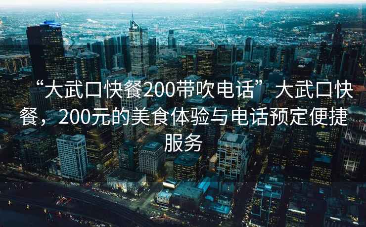 “大武口快餐200带吹电话”大武口快餐，200元的美食体验与电话预定便捷服务